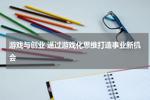 游戏与创业 通过游戏化思维打造事业新机会