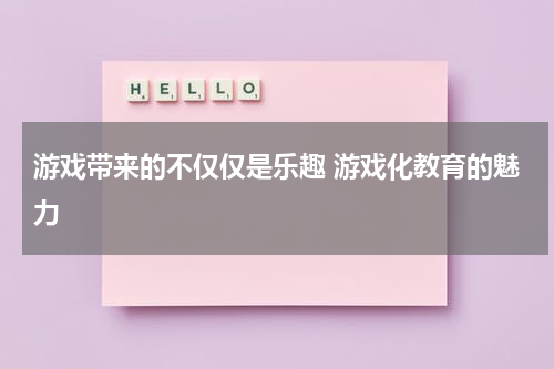 游戏带来的不仅仅是乐趣 游戏化教育的魅力