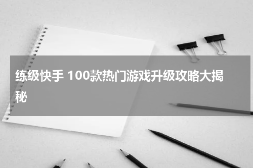 练级快手 100款热门游戏升级攻略大揭秘