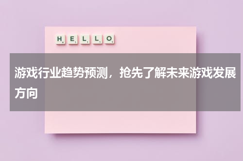 游戏行业趋势预测,抢先了解未来游戏发展方向