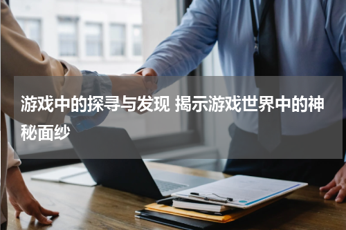 游戏中的探寻与发现 揭示游戏世界中的神秘面纱