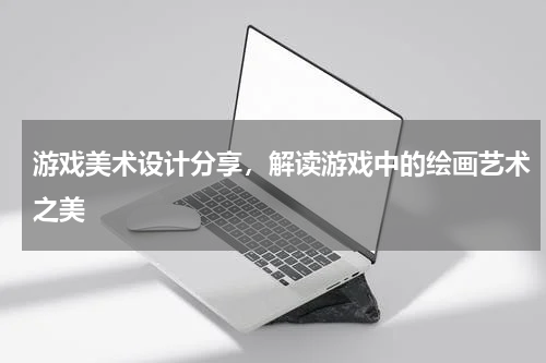 游戏美术设计分享,解读游戏中的绘画艺术之美