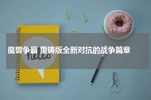 魔兽争霸 重铸版全新对抗的战争篇章