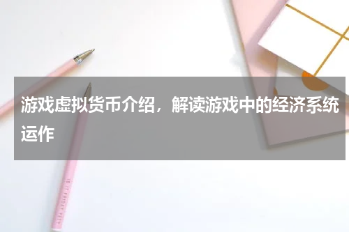 游戏虚拟货币介绍,解读游戏中的经济系统运作