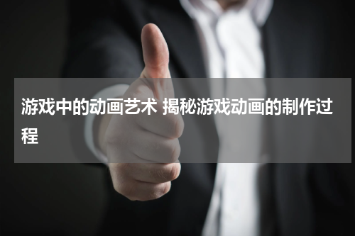 游戏中的动画艺术 揭秘游戏动画的制作过程