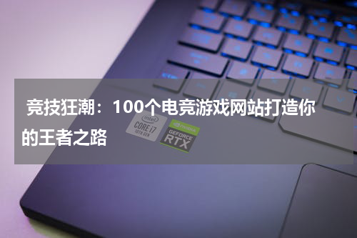 竞技狂潮:100个电竞游戏网站打造你的王者之路