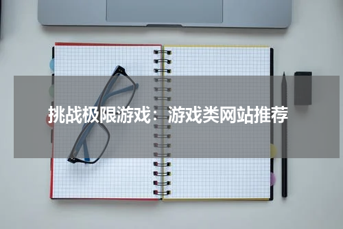 挑战极限游戏:游戏类网站推荐