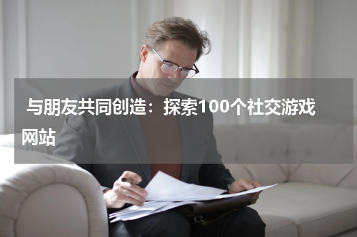 与朋友共同创造:探索100个社交游戏网站