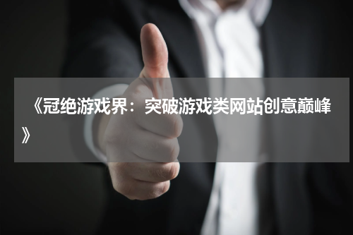 《冠绝游戏界:突破游戏类网站创意巅峰》