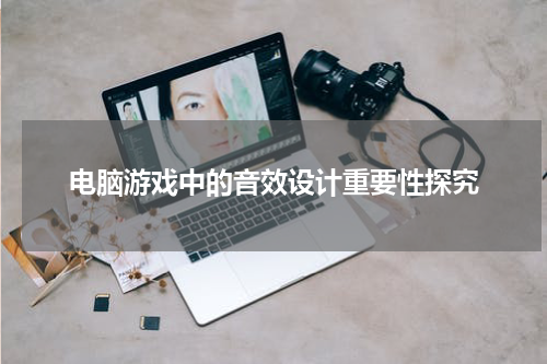 电脑游戏中的音效设计重要性探究