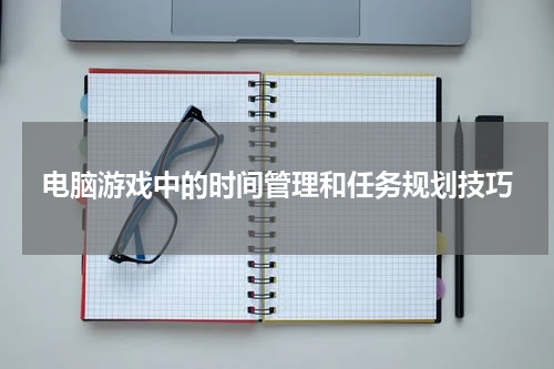 电脑游戏中的时间管理和任务规划技巧