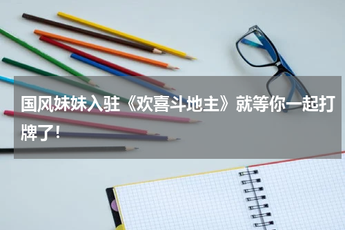 国风妹妹入驻《欢喜斗地主》就等你一起打牌了！